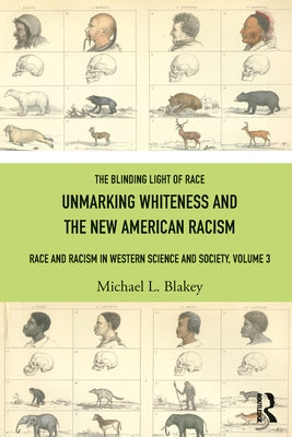 Unmarking Whiteness and the New American Racism: Race and Racism in Western Science and Society, Volume 3 by Blakey, Michael L.