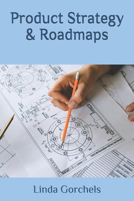 Product Strategy & Roadmaps: 2021 by Gorchels, Linda