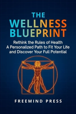 The Wellness Blueprint: Rethink the Rules of Health-A Personalized Path to Fit Your Life and Discover Your Full Potential by Press, Freemind
