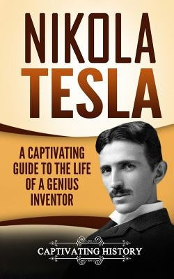 Nikola Tesla: A Captivating Guide to the Life of a Genius Inventor by History, Captivating