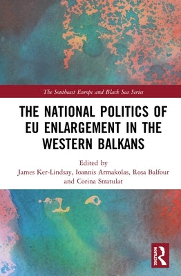 The National Politics of EU Enlargement in the Western Balkans by Ker-Lindsay, James
