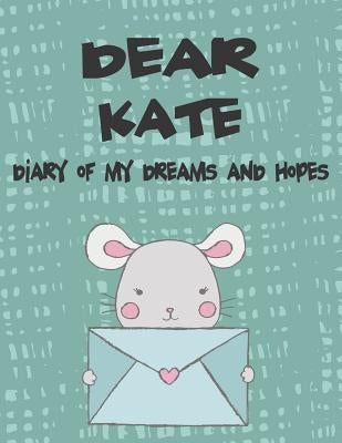 Dear Kate, Diary of My Dreams and Hopes: A Girl's Thoughts by Faith, Hope