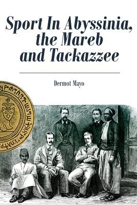 Sport In Abyssinia, the Mareb and Tackazzee by Mayo, Dermot