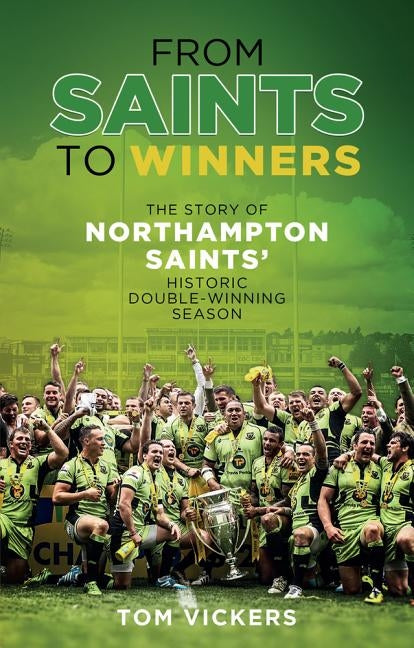 From Saints to Sinners: The Story of Northampton Saints' Historic Double-Winning Season by Vickers, Tom