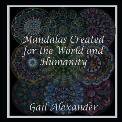 Mandalas Created for the World and Humanity by Alexander, Gail