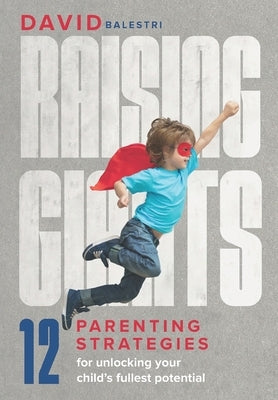 Raising Giants: Parenting strategies for unlocking your child's fullest potential by Balestri, David