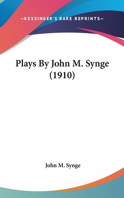 Plays By John M. Synge (1910) by Synge, John M.