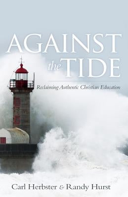 Against the Tide: Reclaiming Authentic Christian Education by Herbster, Carl