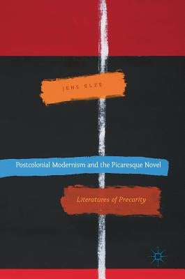 Postcolonial Modernism and the Picaresque Novel: Literatures of Precarity by Elze, Jens