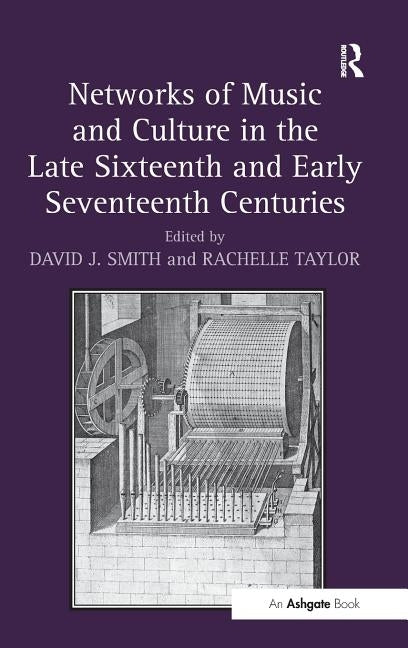 Networks of Music and Culture in the Late Sixteenth and Early Seventeenth Centuries: A Collection of Essays in Celebration of Peter Philips's 450th An by Smith, David J.