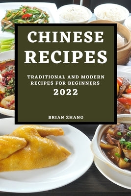 Chinese Recipes 2022: Traditional and Modern Recipes for Beginners by Zhang, Brian