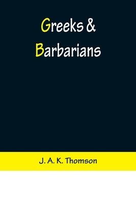 Greeks & Barbarians by A. K. Thomson, J.