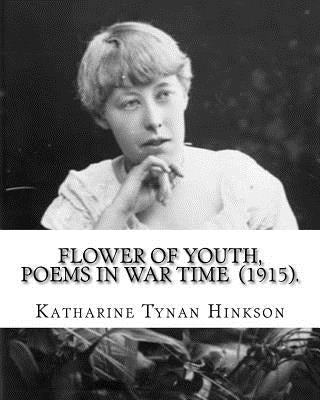Flower of youth, poems in war time (1915). By: Katharine Tynan Hinkson: Katharine Tynan (23 January 1859 - 2 April 1931) was an Irish writer, known ma by Hinkson, Katharine Tynan