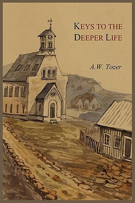 Keys to the Deeper Life by Tozer, A. W.