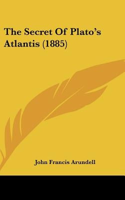 The Secret Of Plato's Atlantis (1885) by Arundell, John Francis