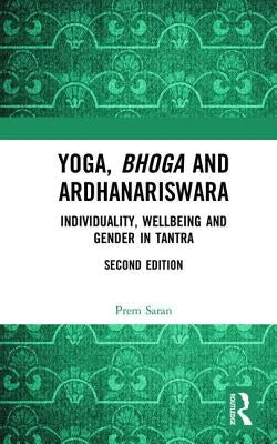 Yoga, Bhoga and Ardhanariswara: Individuality, Wellbeing and Gender in Tantra by Saran, Prem