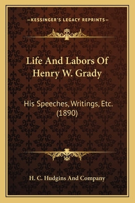 Life and Labors of Henry W. Grady: His Speeches, Writings, Etc. (1890) by H. C. Hudgins and Company