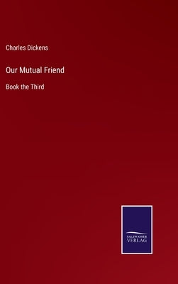 Our Mutual Friend: Book the Third by Dickens, Charles