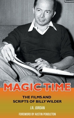 Magic Time (hardback): The Films and Scripts of Billy Wilder by Jordan, J. R.