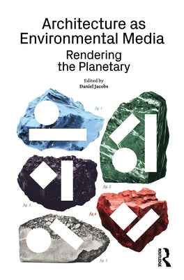 Architecture as Environmental Media: Rendering the Planetary by Jacobs, Daniel