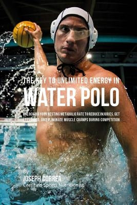 The Key to Unlimited Energy in Water Polo: Unlocking Your Resting Metabolic Rate to Reduce Injuries, Get Less Tired, and Eliminate Muscle Cramps durin by Correa (Certified Sports Nutritionist)