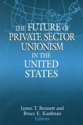 The Future of Private Sector Unionism in the United States by Bennett, James T.