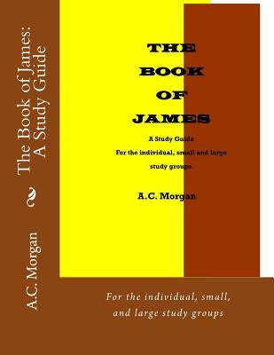 The Book of James: A Study Guide: For the individual, small, and large study groups by Morgan, A. C.