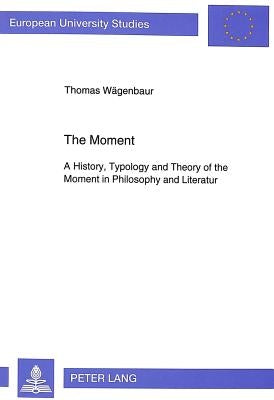 The Moment: A History, Typology and Theory of the Moment in Philosophy and Literature by Wägenbaur, Thomas
