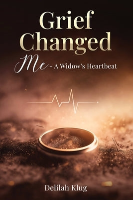 Grief Changed Me- A Widow's Heartbeat by Klug, Delilah