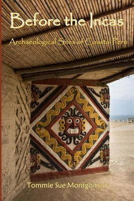 Before the Incas: Navigating Archaeological Sites of Coastal Peru by Montgomery Ph. D., Tommie Sue
