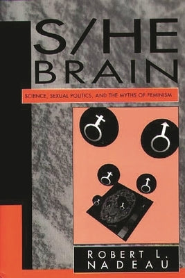 S/He Brain: Science, Sexual Politics, and the Myths of Feminism by Nadeau, Robert