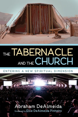 The Tabernacle and the Church: Entering a New Spiritual Dimension by Dealmeida, Abraham