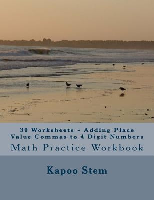 30 Worksheets - Adding Place Value Commas to 4 Digit Numbers: Math Practice Workbook by Stem, Kapoo