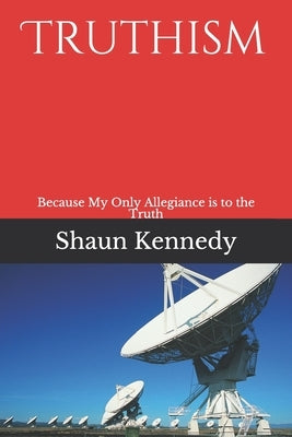 Truthism: Because My Only Allegiance is to the Truth by Kennedy, Shaun C.