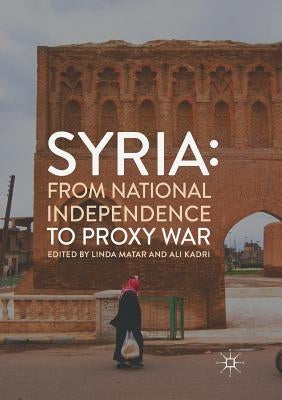 Syria: From National Independence to Proxy War by Matar, Linda