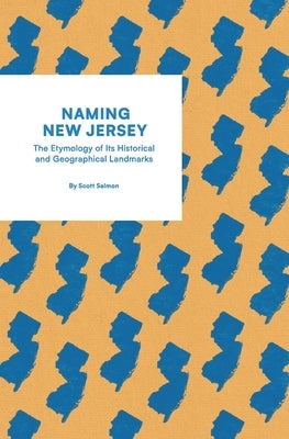 Naming New Jersey: The Etymology of Its Historical and Geographical Landmarks: The Etymology of Its Historical And Georg by Salmon, Scott
