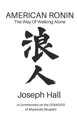 American Ronin: THE WAY OF WALKING ALONE: A Commentary on Miyamoto Musashi's DOKKODO by Cunningham, Scott
