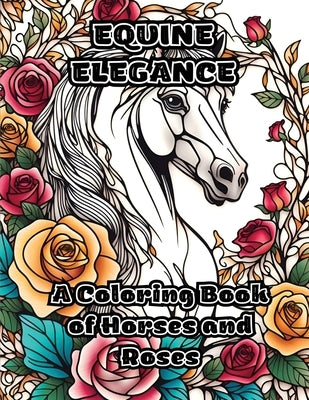Equine Elegance: A Coloring Book of Horses and Roses by Colorzen