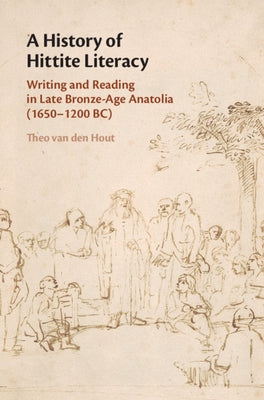 A History of Hittite Literacy: Writing and Reading in Late Bronze-Age Anatolia (1650-1200 Bc) by Hout, Theo Van Den
