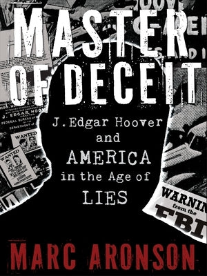 Master of Deceit: J. Edgar Hoover and America in the Age of Lies by Aronson, Marc