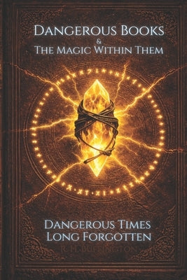 Dangerous Books and the Magic Within Them: Dangerous Times Long Forgotten by Buffington, R. H.