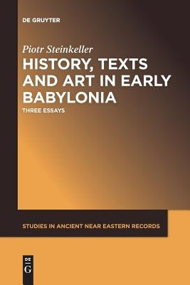 History, Texts and Art in Early Babylonia: Three Essays by Steinkeller, Piotr