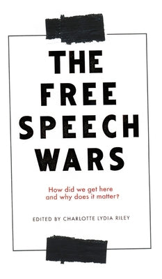 The Free Speech Wars: How Did We Get Here and Why Does It Matter? by Riley, Charlotte Lydia