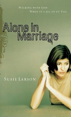 Alone in Marriage: Encouragement for the Times When It's All Up to You by Larson, Susie