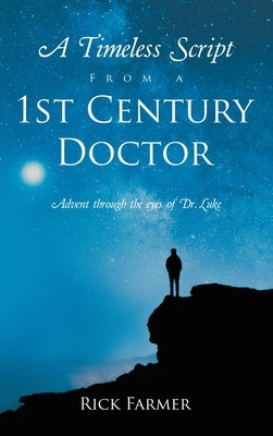 A Timeless Script From a 1st Century Doctor: Advent through the eyes of Dr. Luke by Farmer, Rick
