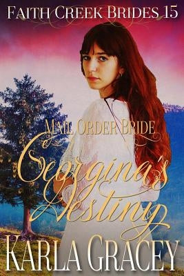 Mail Order Bride - Georgina's Destiny: Clean and Wholesome Historical Western Cowboy Inspirational Romance by Gracey, Karla