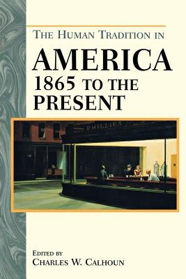 The Human Tradition in America from 1865 to the Present by Calhoun, Charles W.