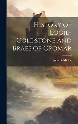 History of Logie-Coldstone and Braes of Cromar by Michie, John G.