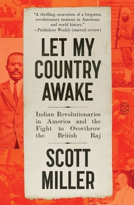 Let My Country Awake: Indian Revolutionaries in America and the Fight to Overthrow the British Raj by Miller, Scott