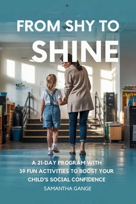 From Shy to Shine: A 21-Day Program with 39 Fun Activities to Boost Your Child's Social Confidence by Gange, Samantha